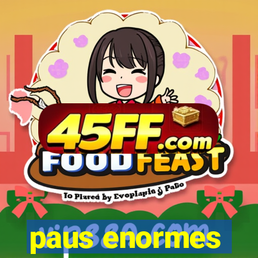 paus enormes